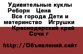 Удивительные куклы Реборн › Цена ­ 6 500 - Все города Дети и материнство » Игрушки   . Краснодарский край,Сочи г.